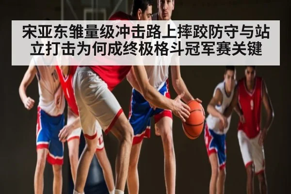 宋亚东雏量级冲击路上摔跤防守与站立打击为何成终极格斗冠军赛关键